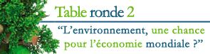 Table ronde 2 : L'environnement, une chance pour l'�conomie mondiale ?