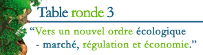 Table ronde 3 : Vers un nouvel ordre �cologique - march�, r�gulation et �conomie