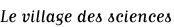 Titre : Le village des sciences