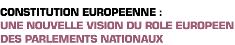 Titre : Constitution europ&eacute;enne : une nouvelle vision du r&ocirc;le europ&eacute;en des parlements nationaux